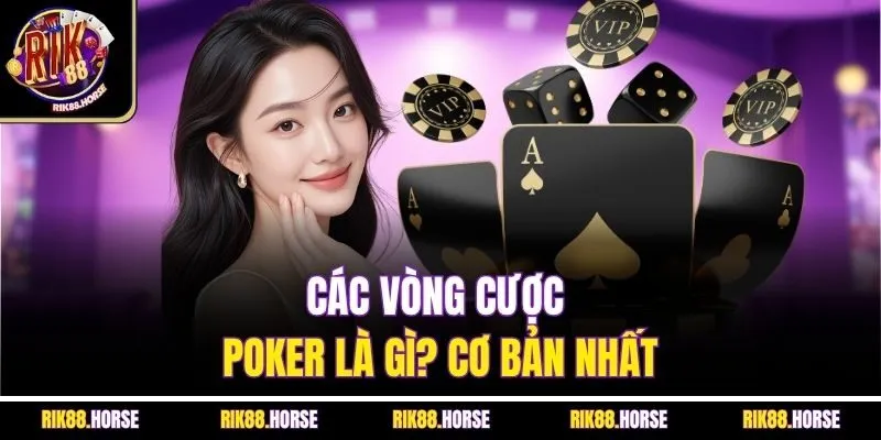 Các vòng cược Poker là gì? cơ bản nhất