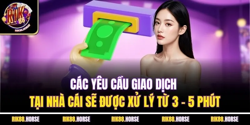 Các yêu cầu giao dịch tại nhà cái sẽ được xử lý từ 3 - 5 phút