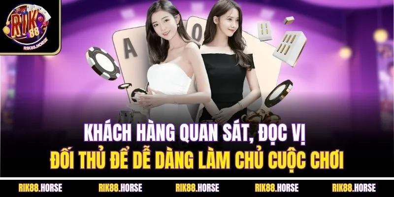 Khách hàng quan sát, đọc vị đối thủ để dễ dàng làm chủ cuộc chơi