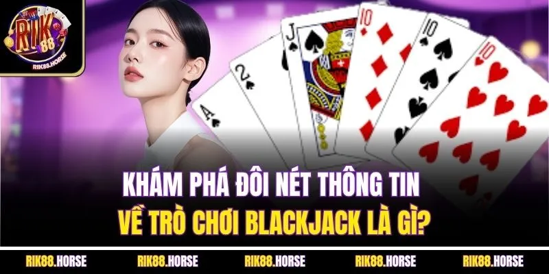Khám phá đôi nét thông tin về trò chơi Blackjack là gì?