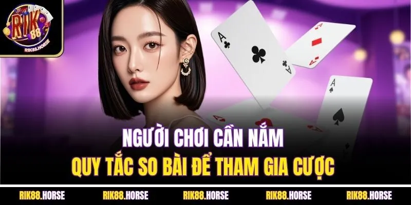 Người chơi cần nắm quy tắc so bài để tham gia cược