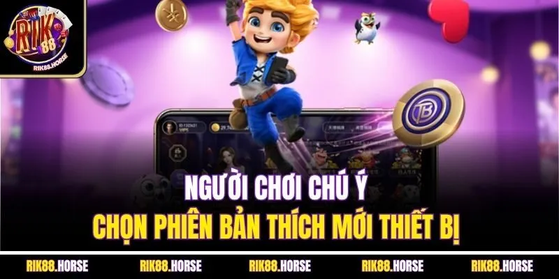 Người chơi chú ý chọn phiên bản thích mới thiết bị