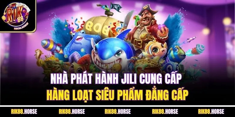 Nhà phát hành Jili cung cấp hàng loạt siêu phẩm đẳng cấp