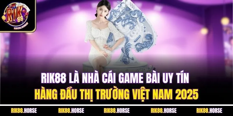 Rik88 là nhà cái game bài uy tín hàng đầu thị trường Việt Nam 2025