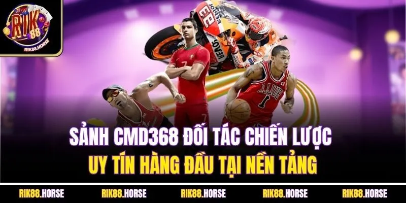 Sảnh CMD368 đối tác chiến lược uy tín hàng đầu tại nền tảng