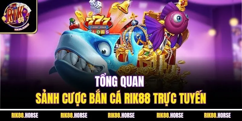 Tổng quan sảnh cược bắn cá Rik88 trực tuyến