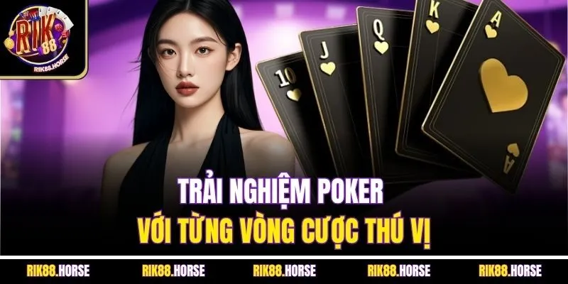Trải nghiệm Poker với từng vòng cược thú vị