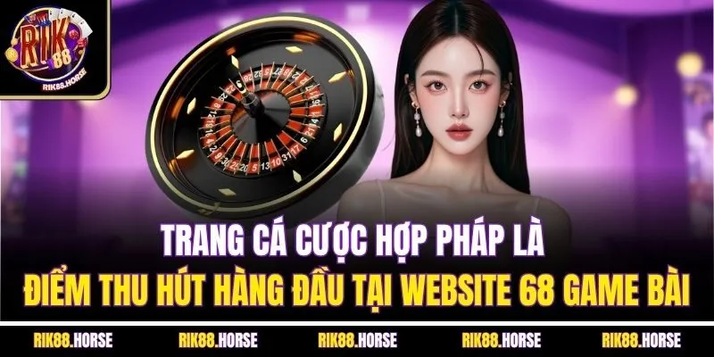 Trang cá cược hợp pháp là điểm thu hút hàng đầu tại website 68 game bài